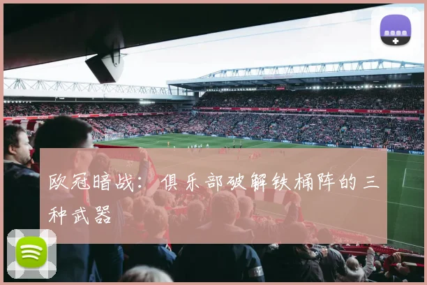 欧冠暗战:俱乐部破解铁桶阵的三种武器