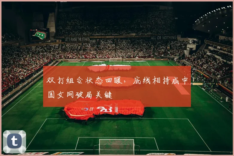 双打组合状态回暖，底线相持成中国女网破局关键