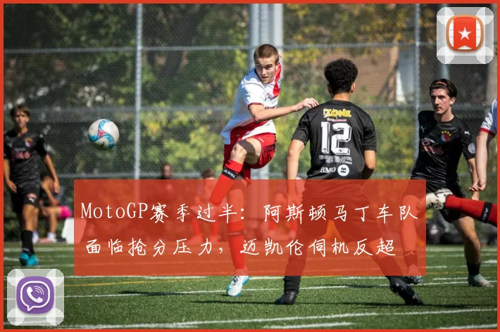 MotoGP赛季过半：阿斯顿马丁车队面临抢分压力，迈凯伦伺机反超