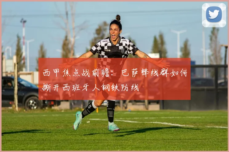 西甲焦点战前瞻:巴萨锋线群如何撕开西班牙人钢铁防线