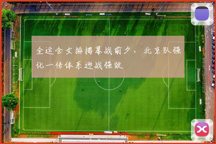 全运会女排揭幕战前夕,北京队强化一传体系迎战强敌