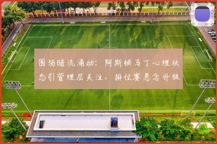 围场暗流涌动：阿斯顿马丁心理状态引管理层关注，排位赛悬念升级