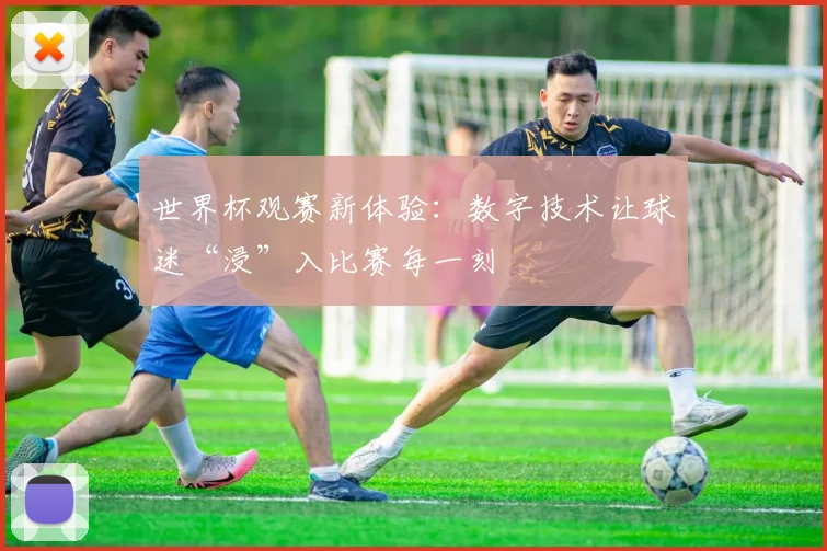 世界杯观赛新体验：数字技术让球迷“浸”入比赛每一刻