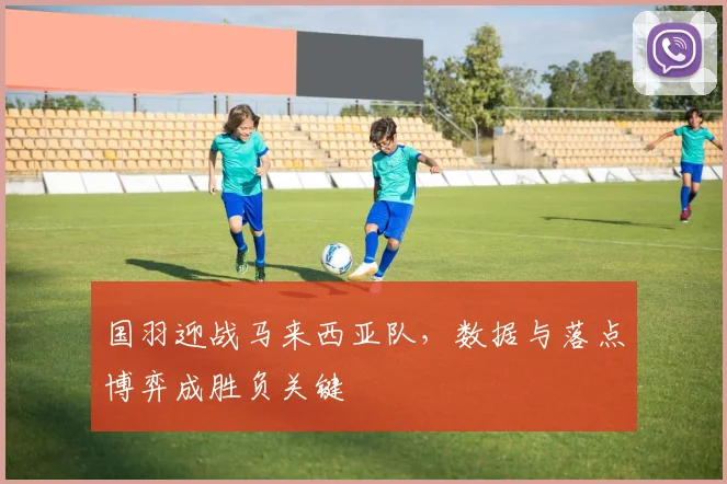 国羽迎战马来西亚队，数据与落点博弈成胜负关键
